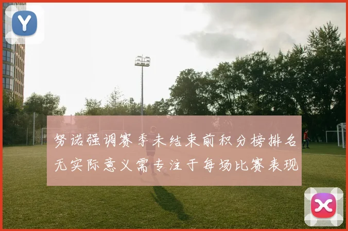 努诺强调赛季未结束前积分榜排名无实际意义需专注于每场比赛表现