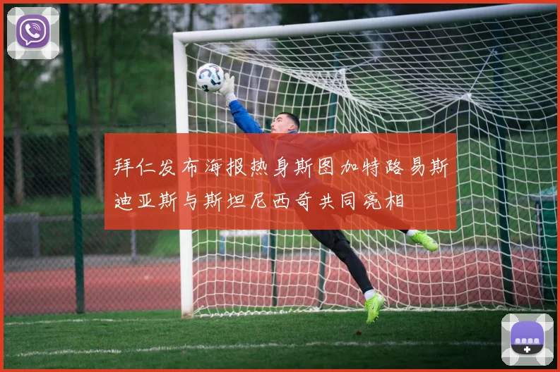 拜仁发布海报热身斯图加特路易斯迪亚斯与斯坦尼西奇共同亮相
