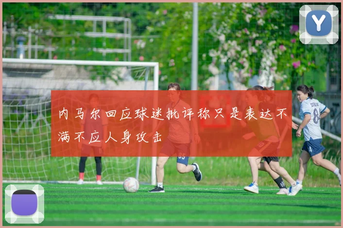 内马尔回应球迷批评称只是表达不满不应人身攻击