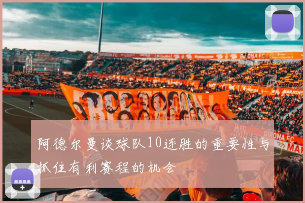 阿德尔曼谈球队10连胜的重要性与抓住有利赛程的机会